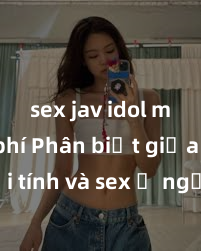 sex jav idol miễn phí Phân biệt giữa giới tính và sex ở người lớn: Tìm hiểu sự khác biệt và yếu tố quyết định