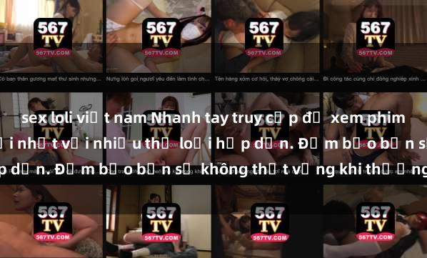 sex loli việt nam Nhanh tay truy cập để xem phim sex đầy kích thích và mới nhất với nhiều thể loại hấp dẫn. Đảm bảo bạn sẽ không thất vọng khi thưởng thức.