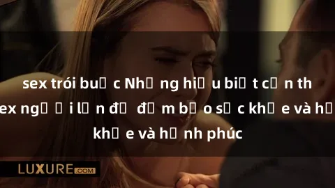 sex trói buộc Những hiểu biết cần thiết về sex người lớn để đảm bảo sức khỏe và hạnh phúc