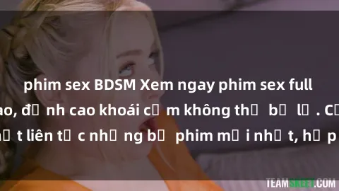 phim sex BDSM Xem ngay phim sex full HD chất lượng cao, đỉnh cao khoái cảm không thể bỏ lỡ. Cập nhật liên tục những bộ phim mới nhất, hấp dẫn nhất chỉ có tại đây!