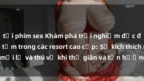 tải phim sex Khám phá trải nghiệm độc đáo của sex phòng tắm trong các resort cao cấp: Sự kích thích mới lạ và thú vị khi thư giãn và tận hưởng không gian riêng tư.