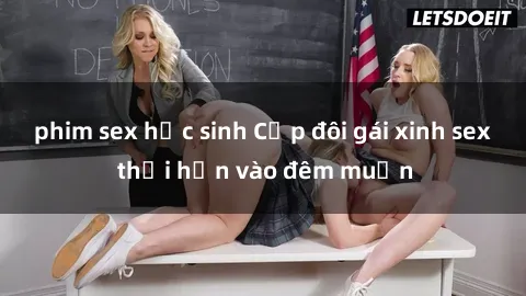 phim sex học sinh Cặp đôi gái xinh sex thổi hồn vào đêm muộn