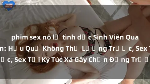 phim sex nô lệ tình dục Sinh Viên Quay Lén Khi Đang Tắm: Hậu Quả Không Thể Lường Trước, Sex Tại Ký Túc Xá Gây Chấn Động Trường Đại Học