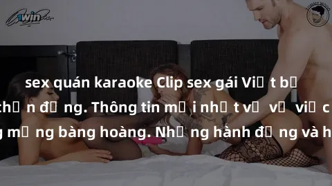 sex quán karaoke Clip sex gái Việt bị rò rỉ, scandal gây chấn động. Thông tin mới nhất về vụ việc khiến cộng đồng mạng bàng hoàng. Những hành động và hậu quả nghiêm trọng từ vụ việc này đã thu hút sự