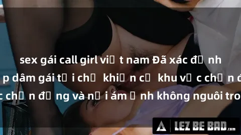 sex gái call girl việt nam Đã xác định được hung thủ hiếp dâm gái tại chỗ khiến cả khu vực chấn động và nỗi ám ảnh không nguôi trong cộng đồng.