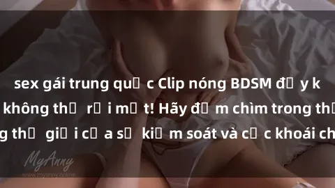sex gái trung quốc Clip nóng BDSM đầy kích thích khiến bạn không thể rời mắt! Hãy đắm chìm trong thế giới của sự kiểm soát và cực khoái chỉ qua một cú click!