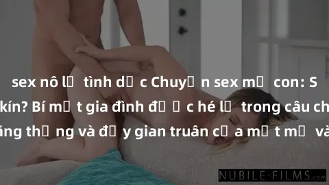 sex nô lệ tình dục Chuyện sex mẹ con: Sự gì sau cánh cửa kín? Bí mật gia đình được hé lộ trong câu chuyện căng thẳng và đầy gian truân của một mẹ và con đi lạc vào tình yêu cấm kỵ.
