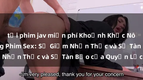 tải phim jav miễn phí Khoảnh Khắc Nô Lệ Tình Dục Trong Phim Sex: Sự Giảm Nhận Thức và Sự Tàn Bạo của Quyền Lực