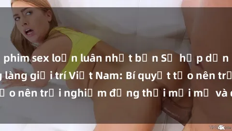 phim sex loạn luân nhật bản Sự hấp dẫn của sex 3P trong làng giải trí Việt Nam: Bí quyết tạo nên trải nghiệm đồng thời mới mẻ và đầy kích thích.