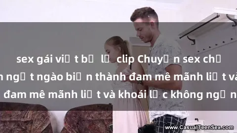 sex gái việt bị lộ clip Chuyện sex chị dâu: Khi tình cảm ngọt ngào biến thành đam mê mãnh liệt và khoái lạc không ngừng
