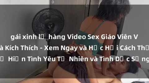 gái xinh lộ hàng Video Sex Giáo Viên Vietsub Hấp Dẫn và Kích Thích - Xem Ngay và Học Hỏi Cách Thể Hiện Tình Yêu Tự Nhiên và Tình Dục Sống Động từ Chuyên Gia