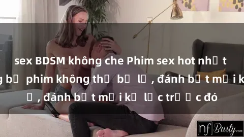sex BDSM không che Phim sex hot nhất năm  Top những bộ phim không thể bỏ lỡ, đánh bật mọi kỷ lục trước đó