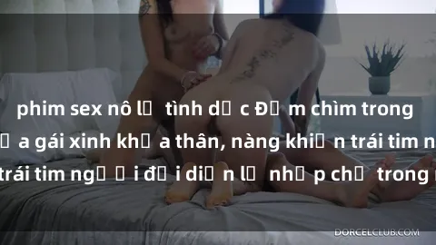 phim sex nô lệ tình dục Đắm chìm trong vẻ đẹp tự nhiên của gái xinh khỏa thân, nàng khiến trái tim người đối diện lỡ nhịp chỉ trong một cái nhìn.