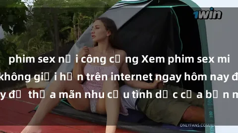 phim sex nơi công cộng Xem phim sex miễn phí hoàn toàn không giới hạn trên internet ngay hôm nay để thỏa mãn nhu cầu tình dục của bạn mà không tốn chi phí.