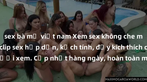 sex bà mẹ việt nam Xem sex không che miễn phí - Những clip sex hấp dẫn, kịch tính, đầy kích thích cho người xem. Cập nhật hàng ngày, hoàn toàn miễn phí, độ phân giải cao.