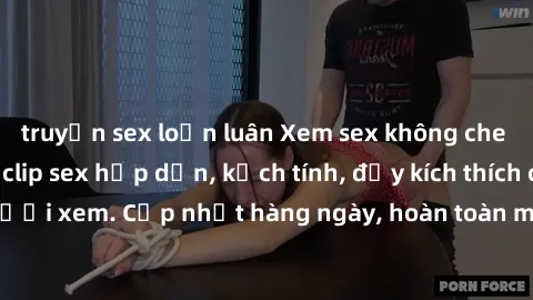 truyện sex loạn luân Xem sex không che miễn phí - Những clip sex hấp dẫn, kịch tính, đầy kích thích cho người xem. Cập nhật hàng ngày, hoàn toàn miễn phí, độ phân giải cao.