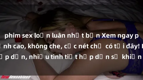 phim sex loạn luân nhật bản Xem ngay phim sex full HD đỉnh cao, không che, cực nét chỉ có tại đây! Hấp dẫn, nhiều tình tiết hấp dẫn sẽ khiến bạn thỏa mãn đắm say.