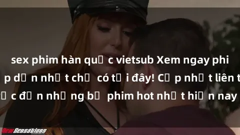 sex phim hàn quốc vietsub Xem ngay phim sex mới nhất, hấp dẫn nhất chỉ có tại đây! Cập nhật liên tục đến những bộ phim hot nhất hiện nay chỉ trong vài cú click!
