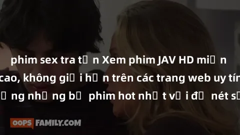 phim sex tra tấn Xem phim JAV HD miễn phí chất lượng cao, không giới hạn trên các trang web uy tín. Yên tâm tận hưởng những bộ phim hot nhất với độ nét sắc sảo, đẹp mắt ngay tại nhà. Hãy trải nghiệm n