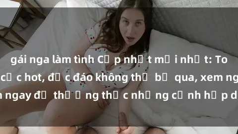 gái nga làm tình Cập nhật mới nhất: Top phim JAV Vietsub cực hot, độc đáo không thể bỏ qua, xem ngay để thưởng thức những cảnh hấp dẫn và đầy kích thích!