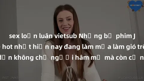 sex loạn luân vietsub Những bộ phim JAV idol không che hot nhất hiện nay đang làm mưa làm gió trên mạng, hấp dẫn không chỉ người hâm mộ mà còn cả những ai mới tìm hiểu về thể loại này!