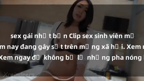 sex gái nhật bản Clip sex sinh viên mới nhất hot nhất năm nay đang gây sốt trên mạng xã hội. Xem ngay để không bỏ lỡ những pha nóng không thể bỏ qua!