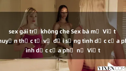 sex gái trẻ không che Sex bà mẹ Việt Nam: Câu chuyện thực tế về đời sống tình dục của phụ nữ Việt