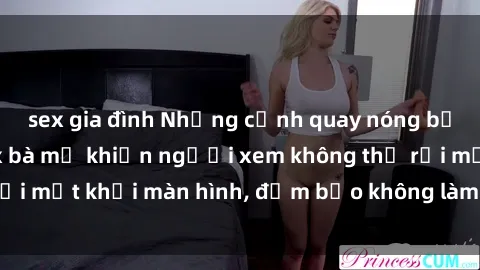 sex gia đình Những cảnh quay nóng bỏng trong phim sex bà mẹ khiến người xem không thể rời mắt khỏi màn hình, đảm bảo không làm bạn thất vọng!