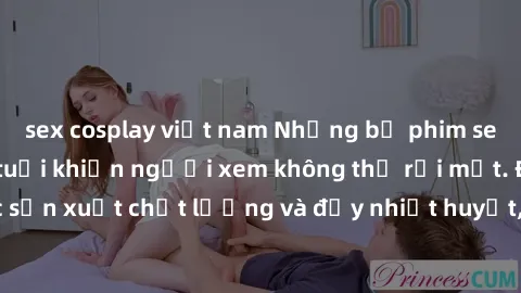 sex cosplay việt nam Những bộ phim sex của phụ nữ lớn tuổi khiến người xem không thể rời mắt. Được sản xuất chất lượng và đầy nhiệt huyết, đáng xem và trải nghiệm.