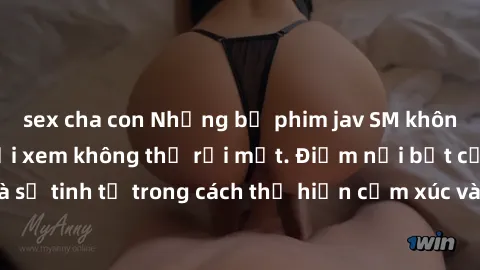 sex cha con Những bộ phim jav SM không che khiến người xem không thể rời mắt. Điểm nổi bật của thể loại này là sự tinh tế trong cách thể hiện cảm xúc và sự hấp dẫn của những cảnh quay.