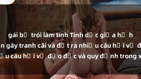 gái bị trói làm tình Tình dục giữa họ hàng: Những sự kiện gây tranh cãi và đặt ra nhiều câu hỏi về đạo đức và quy định trong xã hội.