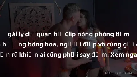 gái ly dị quan hệ Clip nóng phòng tắm: Hít thở nồng nàn hương bông hoa, người đẹp vô cùng gợi cảm và quyến rũ khiến ai cũng phải say đắm. Xem ngay để trải nghiệm điều đặc biệt!