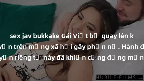 sex jav bukkake Gái Việt bị quay lén khi tắm, clip lan truyền trên mạng xã hội gây phẫn nộ. Hành động vi phạm quyền riêng tư này đã khiến cộng đồng mạng bức xúc và đòi trừng phạt thật nghiêm khắc.