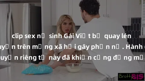 clip sex nữ sinh Gái Việt bị quay lén khi tắm, clip lan truyền trên mạng xã hội gây phẫn nộ. Hành động vi phạm quyền riêng tư này đã khiến cộng đồng mạng bức xúc và đòi trừng phạt thật nghiêm khắc.