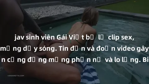 jav sinh viên Gái Việt bị lộ clip sex, scandal khiến dân mạng dậy sóng. Tin đồn và đoạn video gây chấn động, khiến cộng đồng mạng phẫn nộ và lo lắng. Bi kịch ẩn sau bức màn đen tối của thế giới ảo.