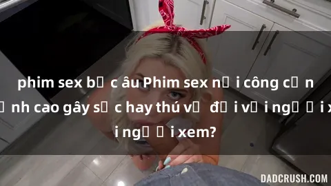 phim sex bắc âu Phim sex nơi công cộng: Đỉnh cao gây sốc hay thú vị đối với người xem?