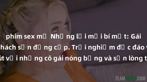 phim sex mỹ Những lời mời bí mật: Gái Việt làm tình ở khách sạn đẳng cấp. Trải nghiệm độc đáo và cuốn hút với những cô gái nóng bỏng và sẵn lòng thỏa mãn mọi nhu cầu của bạn.