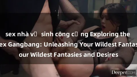 sex nhà vệ sinh công cộng Exploring the Wild World of Sex Gangbang: Unleashing Your Wildest Fantasies and Desires