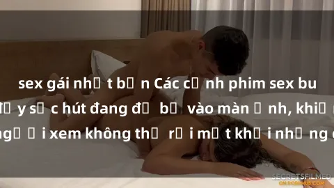 sex gái nhật bản Các cảnh phim sex bukkake hấp dẫn và đầy sức hút đang đổ bộ vào màn ảnh, khiến người xem không thể rời mắt khỏi những cảnh quay đầy kích thích.