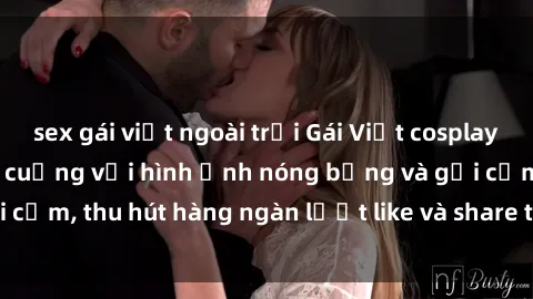 sex gái việt ngoài trời Gái Việt cosplay sexy khiến fan phát cuồng với hình ảnh nóng bỏng và gợi cảm, thu hút hàng ngàn lượt like và share trên mạng xã hội.