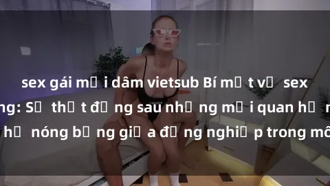 sex gái mại dâm vietsub Bí mật về sex nhân viên văn phòng: Sự thật đằng sau những mối quan hệ nóng bỏng giữa đồng nghiệp trong môi trường làm việc.