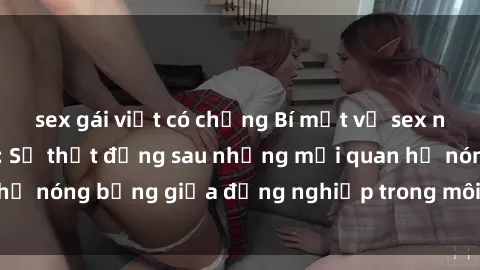 sex gái việt có chồng Bí mật về sex nhân viên văn phòng: Sự thật đằng sau những mối quan hệ nóng bỏng giữa đồng nghiệp trong môi trường làm việc.