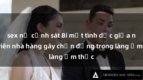 sex nữ cảnh sát Bí mật tình dục giữa nhân viên nhà hàng gây chấn động trong làng ẩm thực