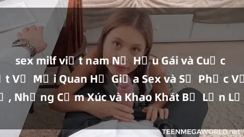 sex milf việt nam Nữ Hầu Gái và Cuộc Sống Của Họ: Bí Mật Về Mối Quan Hệ Giữa Sex và Sự Phục Vụ, Những Cảm Xúc và Khao Khát Bị Lẫn Lộn Trong Lĩnh Vực Này.