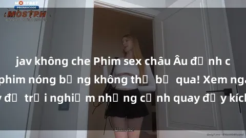 jav không che Phim sex châu Âu đỉnh cao: Top những bộ phim nóng bỏng không thể bỏ qua! Xem ngay để trải nghiệm những cảnh quay đầy kích thích và cuồng nhiệt.