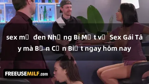 sex mỹ đen Những Bí Mật về Sex Gái Tây mà Bạn Cần Biết ngay hôm nay