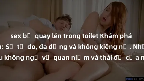 sex bị quay lén trong toilet Khám phá văn hóa sex Bắc Âu: Sự tự do, đa dạng và không kiêng nể. Những điều không ngờ về quan niệm và thái độ của người Bắc Âu đối với tình dục.
