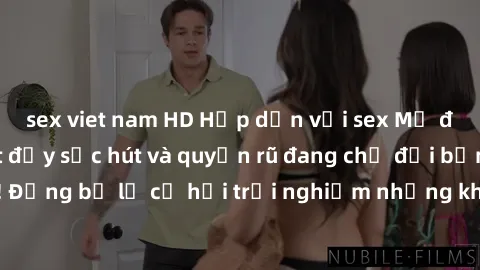 sex viet nam HD Hấp dẫn với sex Mỹ đen: Những bí mật đầy sức hút và quyến rũ đang chờ đợi bạn khám phá! Đừng bỏ lỡ cơ hội trải nghiệm những khoảnh khắc mãnh liệt và đam mê!