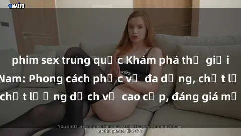 phim sex trung quốc Khám phá thế giới của gái gọi Việt Nam: Phong cách phục vụ đa dạng, chất lượng dịch vụ cao cấp, đáng giá mọi khoản chi phí
