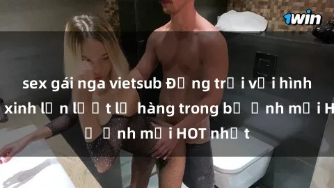 sex gái nga vietsub Động trời với hình ảnh gái xinh lần lượt lộ hàng trong bộ ảnh mới HOT nhất